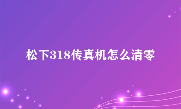 松下318传真机怎么清零