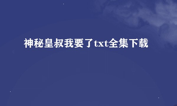 神秘皇叔我要了txt全集下载