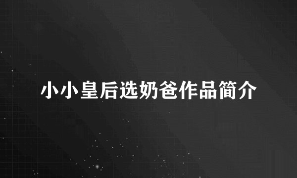 小小皇后选奶爸作品简介