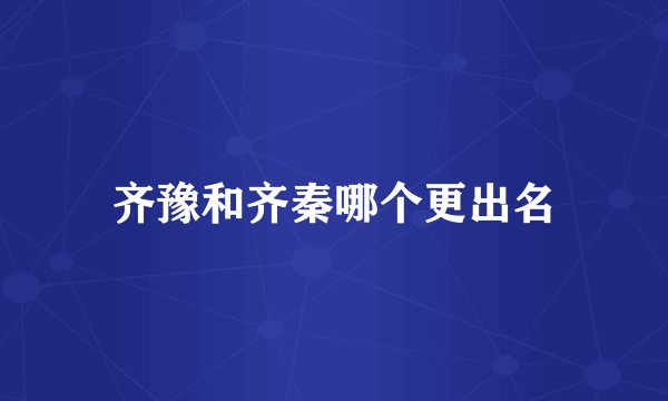 齐豫和齐秦哪个更出名