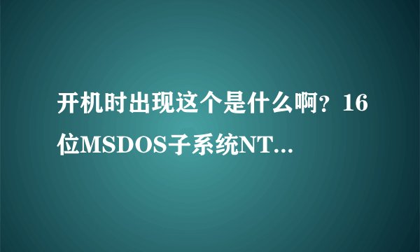 开机时出现这个是什么啊？16位MSDOS子系统NTVDMCPU遇