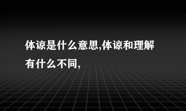 体谅是什么意思,体谅和理解有什么不同,