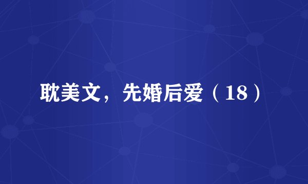 耽美文，先婚后爱（18）