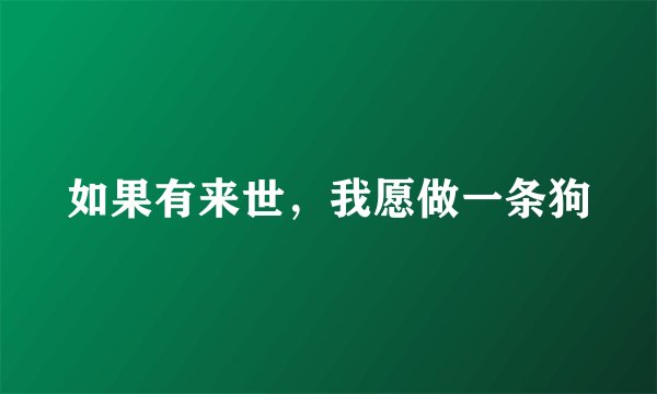 如果有来世，我愿做一条狗
