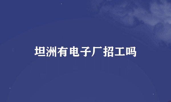 坦洲有电子厂招工吗
