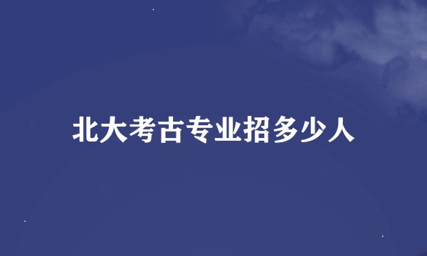 北大考古专业招多少人