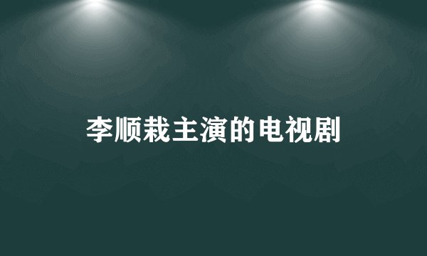 李顺栽主演的电视剧