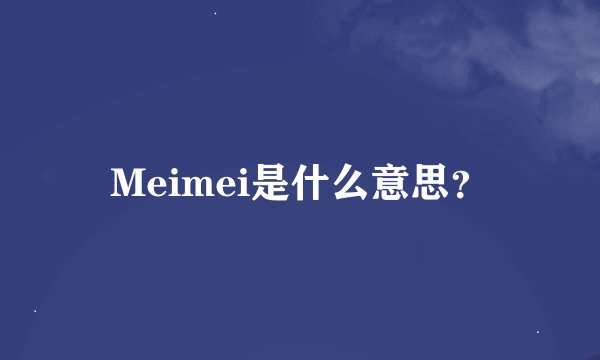 Meimei是什么意思？