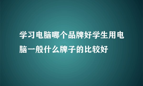 学习电脑哪个品牌好学生用电脑一般什么牌子的比较好