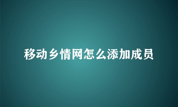 移动乡情网怎么添加成员