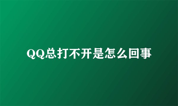QQ总打不开是怎么回事
