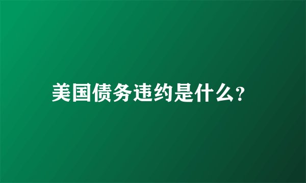 美国债务违约是什么？