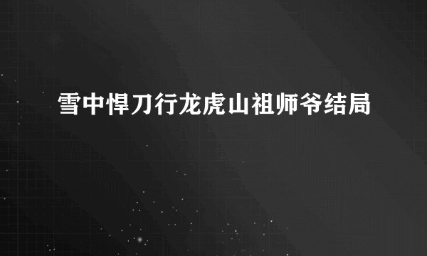 雪中悍刀行龙虎山祖师爷结局