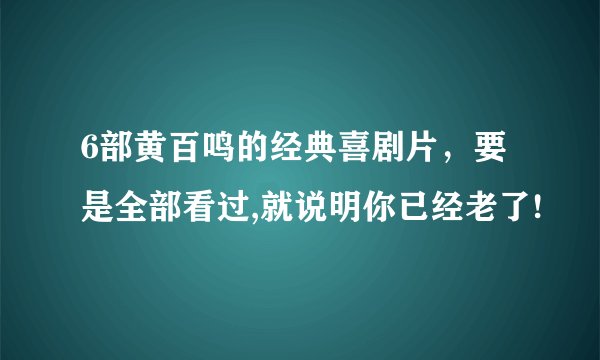 6部黄百鸣的经典喜剧片，要是全部看过,就说明你已经老了!