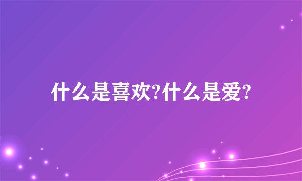 什么是喜欢?什么是爱?