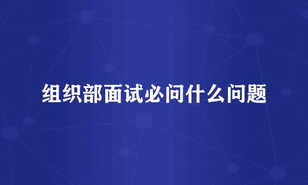 组织部面试必问什么问题