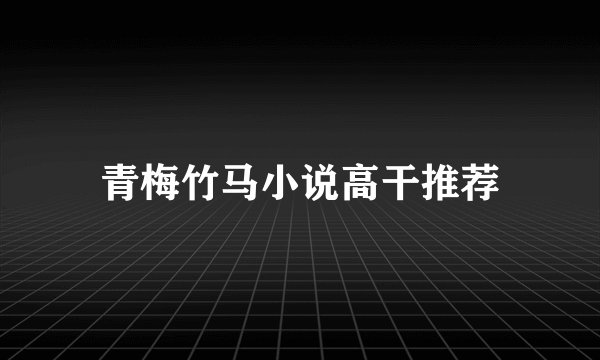 青梅竹马小说高干推荐