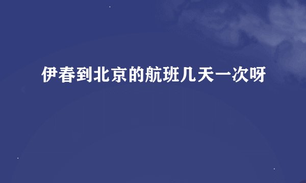 伊春到北京的航班几天一次呀