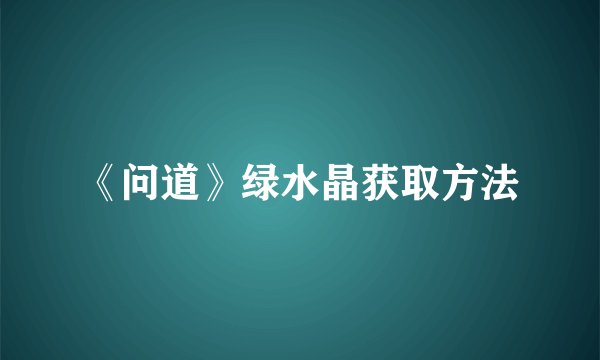 《问道》绿水晶获取方法