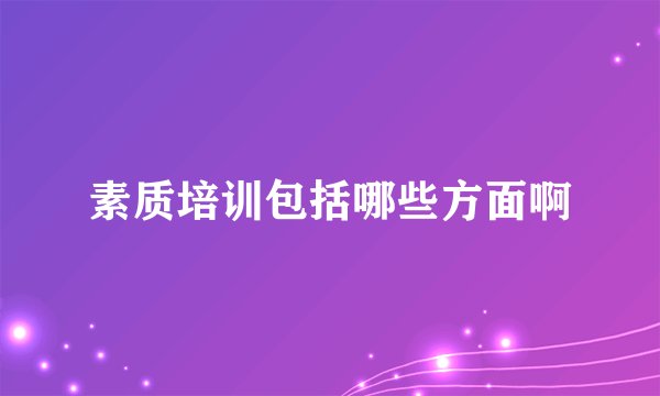 素质培训包括哪些方面啊