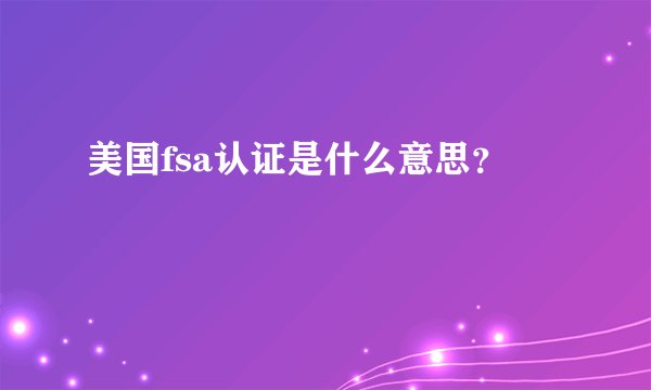 美国fsa认证是什么意思？