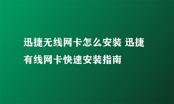迅捷无线网卡怎么安装 迅捷有线网卡快速安装指南