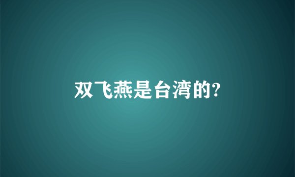 双飞燕是台湾的?