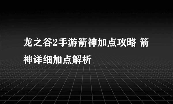 龙之谷2手游箭神加点攻略 箭神详细加点解析