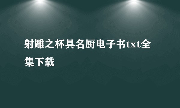 射雕之杯具名厨电子书txt全集下载