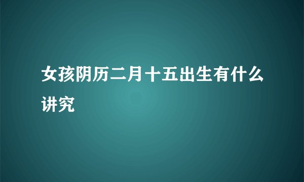 女孩阴历二月十五出生有什么讲究