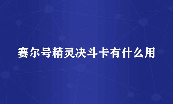 赛尔号精灵决斗卡有什么用
