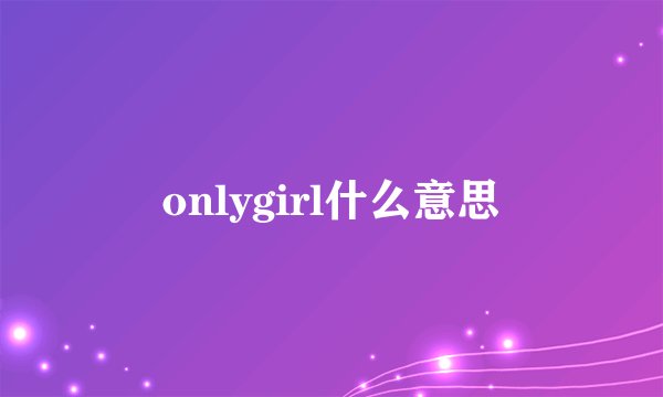onlygirl什么意思