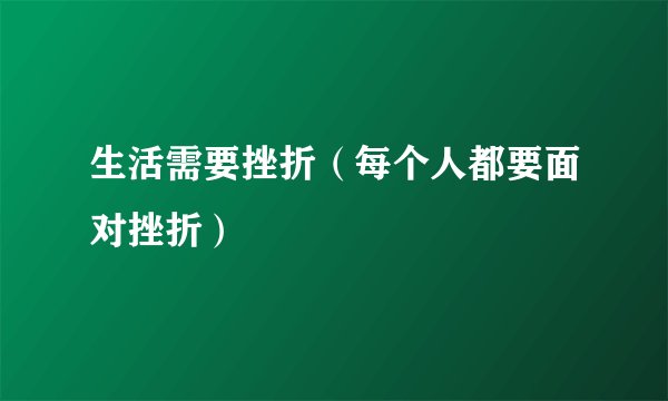 生活需要挫折（每个人都要面对挫折）