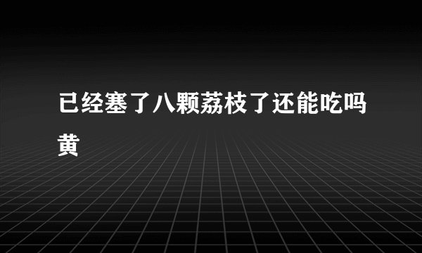 已经塞了八颗荔枝了还能吃吗黄