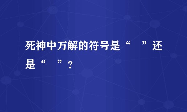 死神中万解的符号是“卍”还是“卐”？