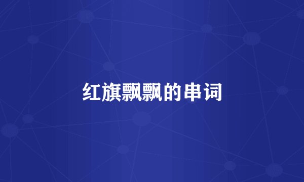 红旗飘飘的串词