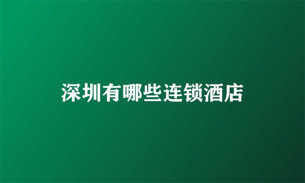 深圳有哪些连锁酒店