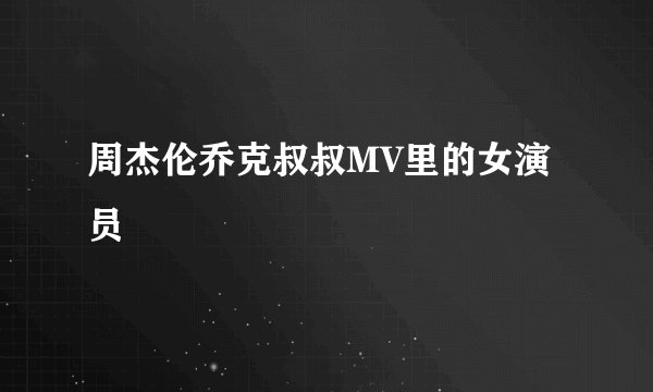 周杰伦乔克叔叔MV里的女演员