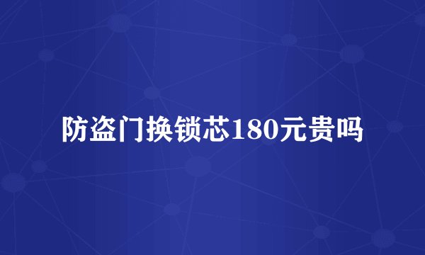 防盗门换锁芯180元贵吗