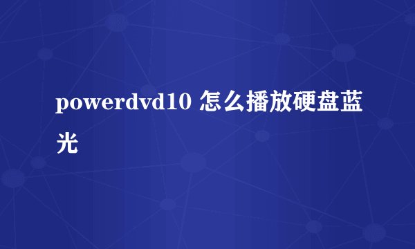 powerdvd10 怎么播放硬盘蓝光