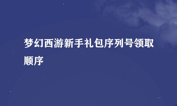 梦幻西游新手礼包序列号领取顺序