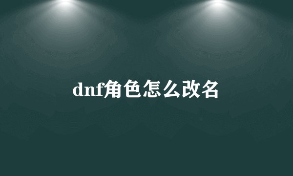 dnf角色怎么改名