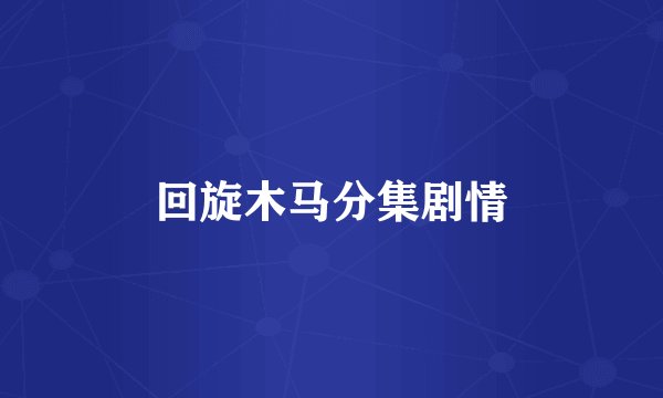 回旋木马分集剧情