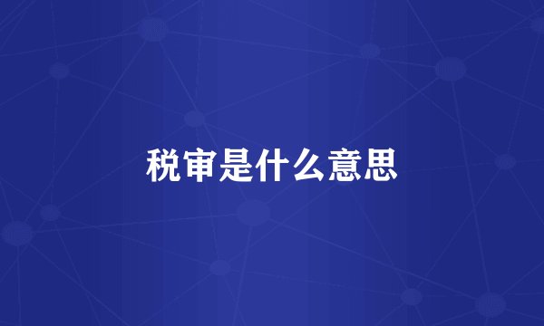 税审是什么意思
