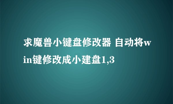 求魔兽小键盘修改器 自动将win键修改成小建盘1,3