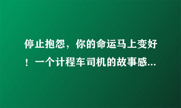 停止抱怨，你的命运马上变好！一个计程车司机的故事感动众人！