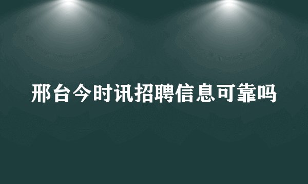 邢台今时讯招聘信息可靠吗