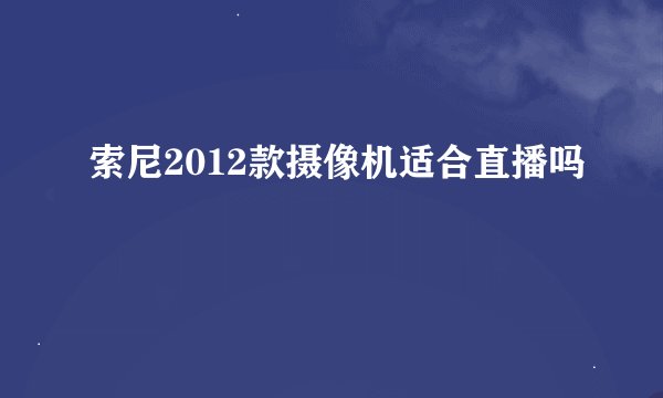 索尼2012款摄像机适合直播吗
