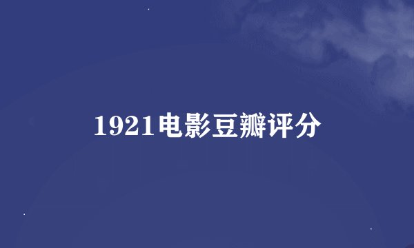 1921电影豆瓣评分
