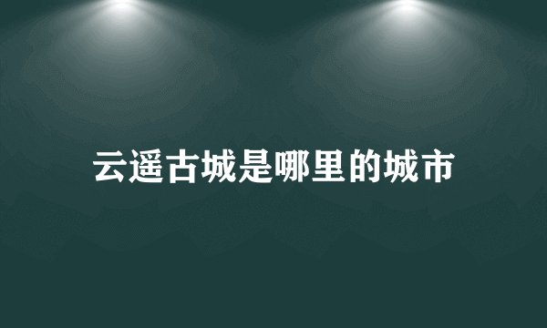 云遥古城是哪里的城市